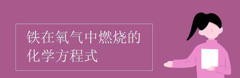 鐵在氧氣中燃燒的化學(xué)方程式 鐵在氧氣中燃燒的化學(xué)方程式