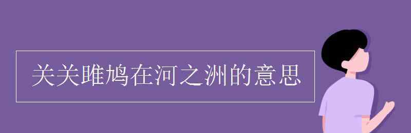 寤寐思服是什么意思 關(guān)關(guān)雎鳩在河之洲的意思