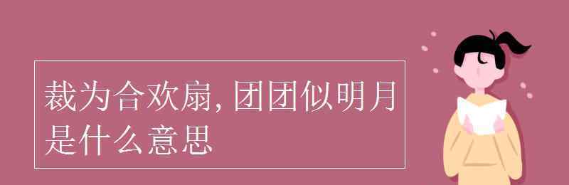 微風徐徐意思 裁為合歡扇,團團似明月是什么意思