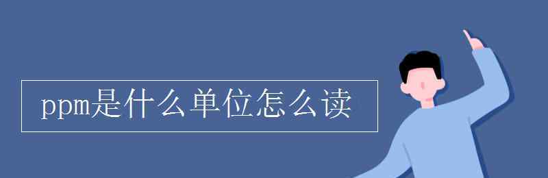 ppm是什么單位 ppm是什么單位怎么讀