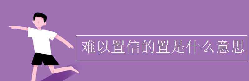 難以 難以置信的置是什么意思