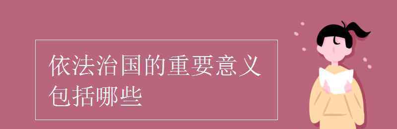 依法治國的重大意義 依法治國的重要意義包括哪些