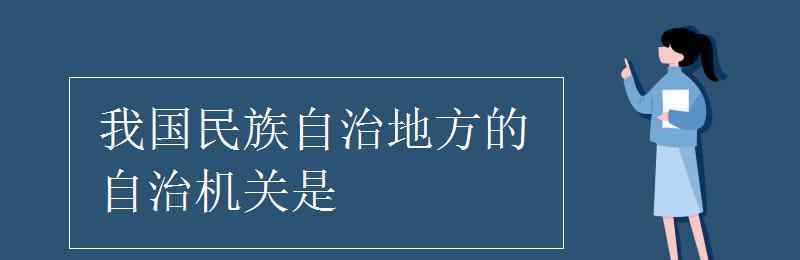 民族自治地方的自治機(jī)關(guān)是 我國民族自治地方的自治機(jī)關(guān)是