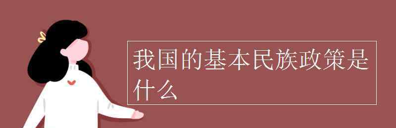 民族政策 我國(guó)的基本民族政策是什么