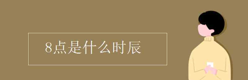 早上8點是什么時辰 8點是什么時辰