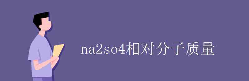 硫酸鈉的相對分子質(zhì)量 na2so4相對分子質(zhì)量