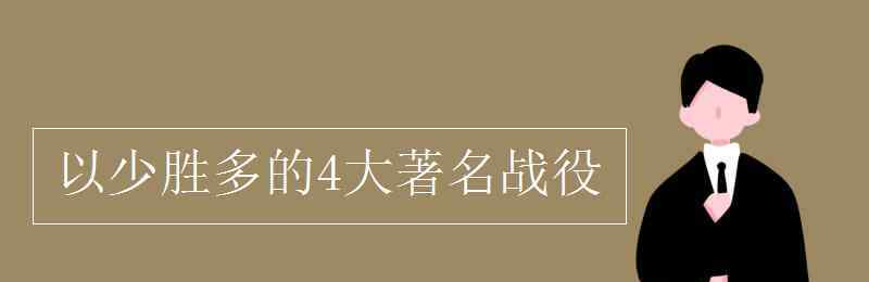 以少勝多的4大著名戰(zhàn)役 以少勝多的4大著名戰(zhàn)役