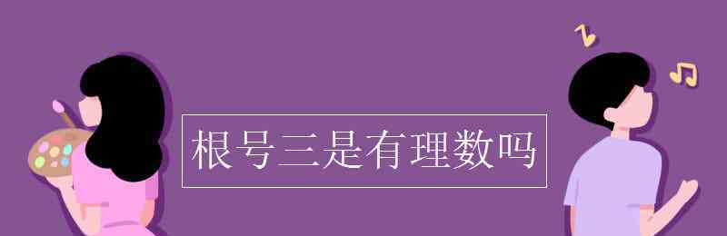 根號(hào)3是無(wú)理數(shù)嗎 根號(hào)三是有理數(shù)嗎