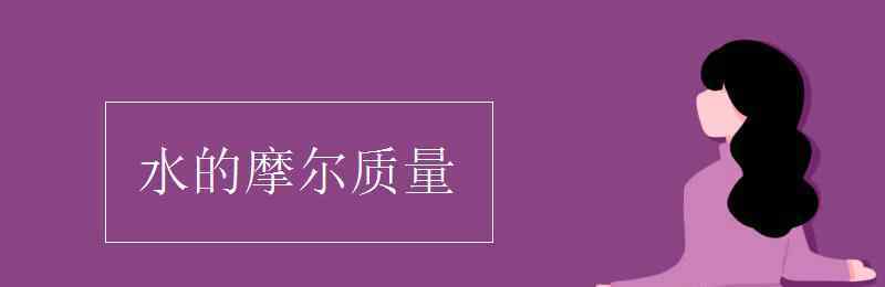 水的摩爾質(zhì)量 水的摩爾質(zhì)量