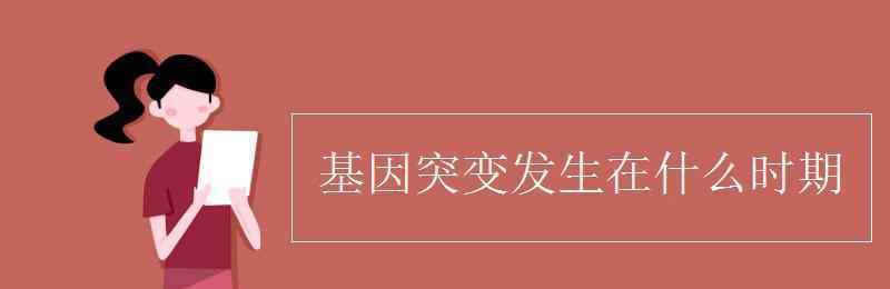 基因突變發(fā)生在什么時(shí)期 基因突變發(fā)生在什么時(shí)期