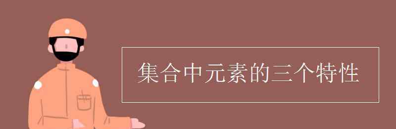 集合元素的三個特征 集合中元素的三個特性