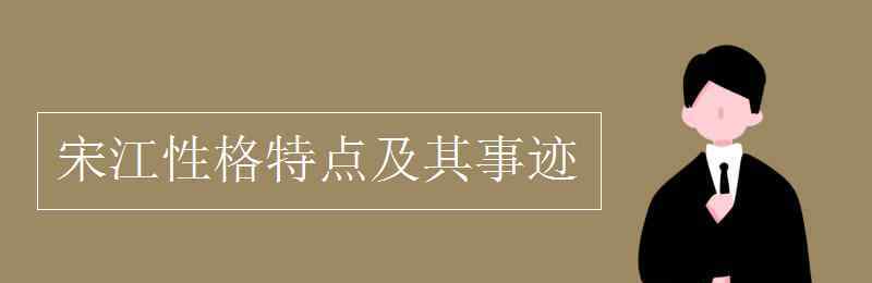 宋江性格特點(diǎn)及其事跡 宋江性格特點(diǎn)及其事跡