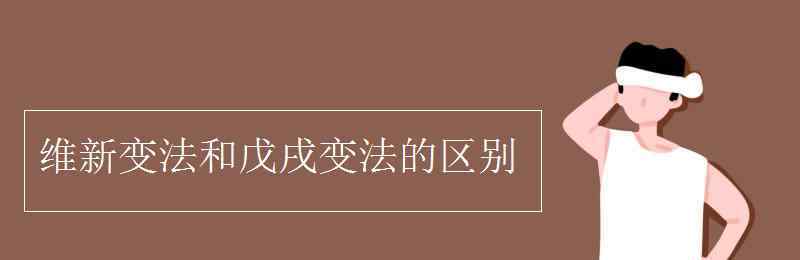 戊戌政變 維新變法和戊戌變法的區(qū)別