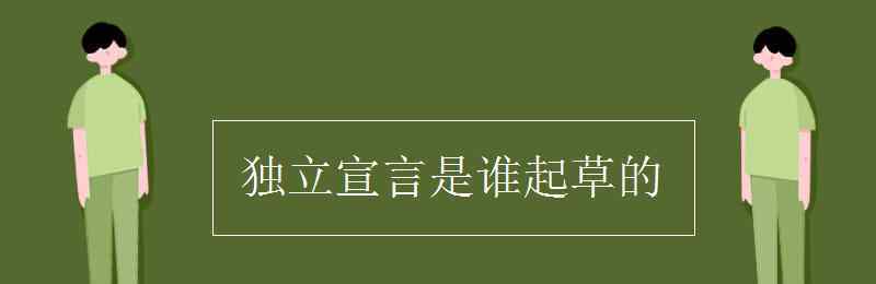 獨立宣言是誰起草的 獨立宣言是誰起草的