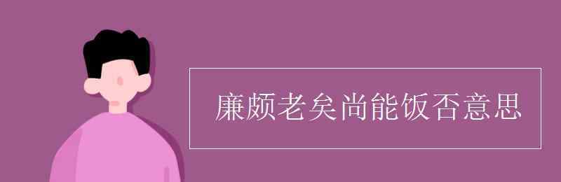 廉頗老矣尚能飯否 廉頗老矣尚能飯否意思