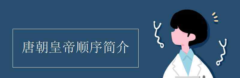 唐朝皇帝順序簡介 唐朝皇帝順序簡介