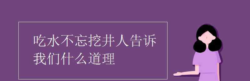 吃水不忘挖井人的故事 吃水不忘挖井人告訴我們什么道理