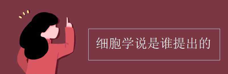 細(xì)胞學(xué)說是誰提出的 細(xì)胞學(xué)說是誰提出的