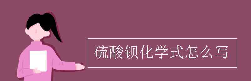 硫酸鋇化學(xué)式 硫酸鋇化學(xué)式怎么寫