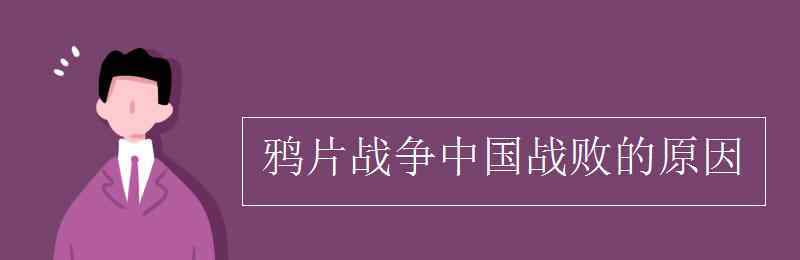 鴉片戰(zhàn)爭(zhēng)中國(guó)失敗的原因 鴉片戰(zhàn)爭(zhēng)中國(guó)戰(zhàn)敗的原因