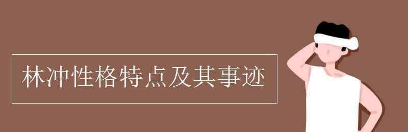 林沖的性格特點及事例 林沖性格特點及其事跡