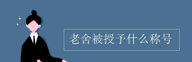 老舍稱號(hào) 老舍被授予什么稱號(hào)