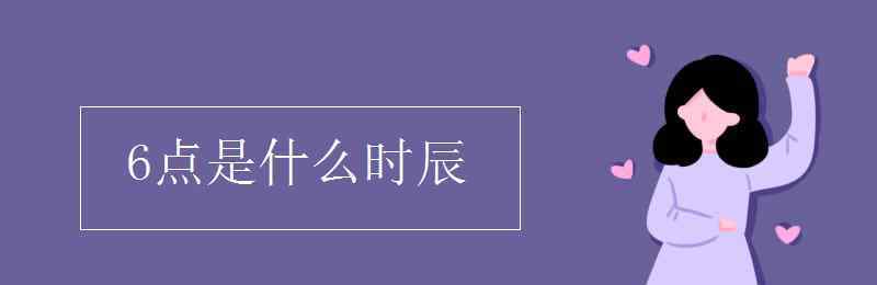 早上6點(diǎn)是什么時(shí)辰 6點(diǎn)是什么時(shí)辰