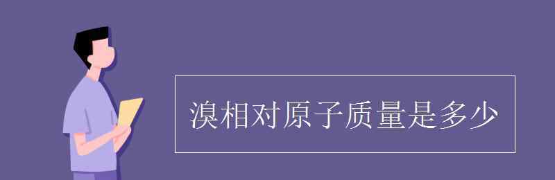 br相對原子質(zhì)量 溴相對原子質(zhì)量是多少