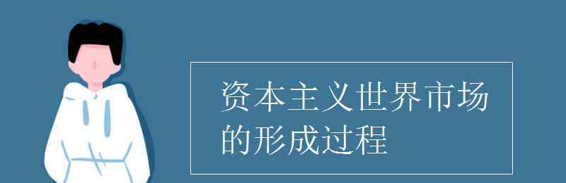 資本主義世界市場的形成過程 資本主義世界市場的形成過程