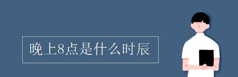 晚上八點是什么時辰 晚上8點是什么時辰