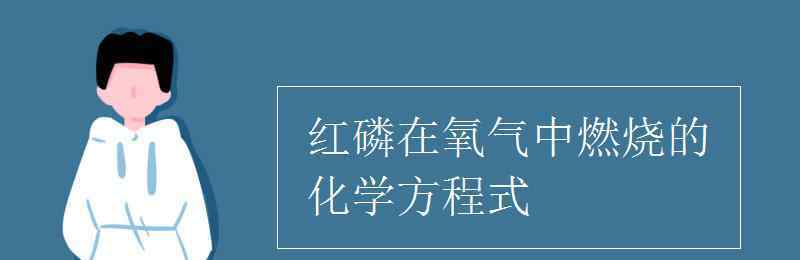 紅磷在氧氣中燃燒的化學(xué)方程式 紅磷在氧氣中燃燒的化學(xué)方程式