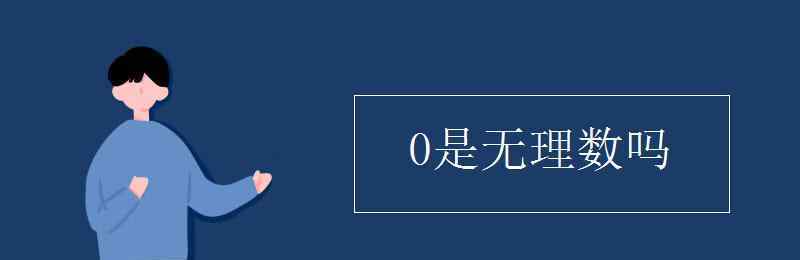 0是無(wú)理數(shù)嗎 0是無(wú)理數(shù)嗎