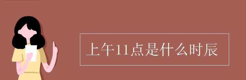 晚上十一點是什么時辰 上午11點是什么時辰