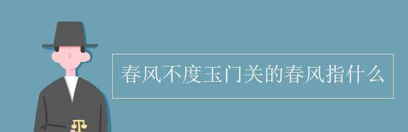 春風(fēng)是什么 春風(fēng)不度玉門關(guān)的春風(fēng)指什么