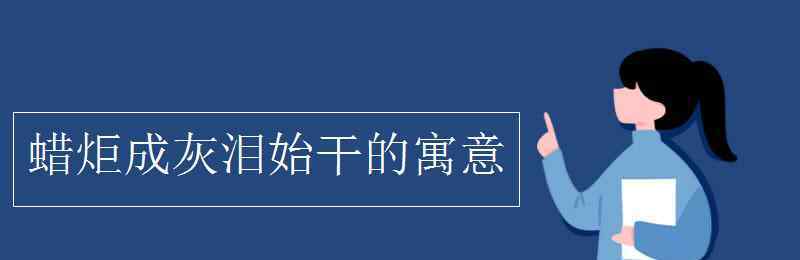 蠟炬成灰淚始干的寓意 蠟炬成灰淚始干的寓意