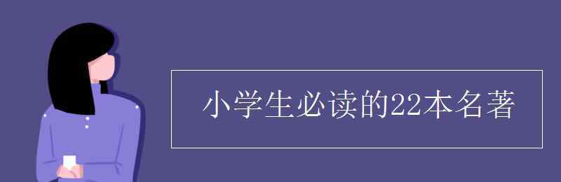 小學(xué)生必讀的22本名著 小學(xué)生必讀的22本名著