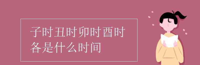 子時丑時卯時酉時各是什么時間 子時丑時卯時酉時各是什么時間