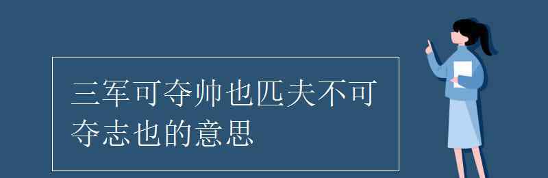 三軍可奪帥也匹夫不可奪志 三軍可奪帥也匹夫不可奪志也的意思