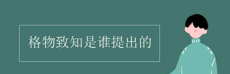 格物致知是誰(shuí)提出的 格物致知是誰(shuí)提出的