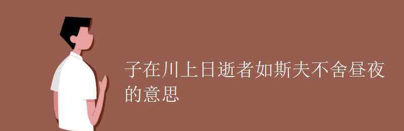 子在川上曰逝者如斯夫不舍晝夜 子在川上日逝者如斯夫不舍晝夜的意思