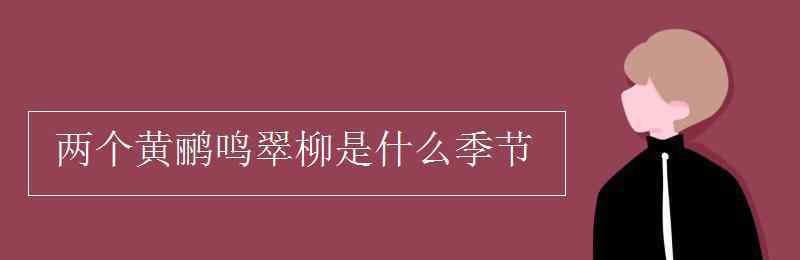 柳樹是什么季節(jié) 兩個黃鸝鳴翠柳是什么季節(jié)