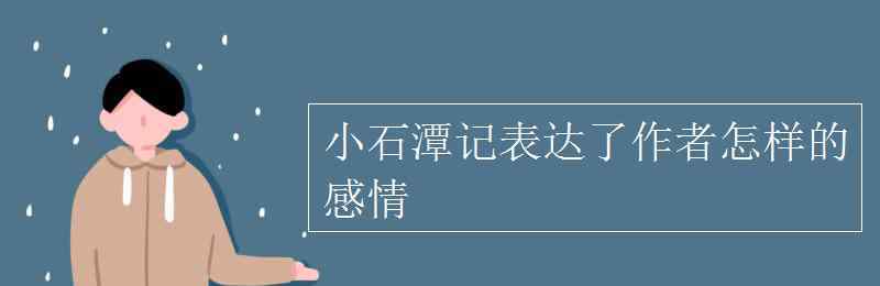 小石潭記表達(dá)了作者怎樣的感情 小石潭記表達(dá)了作者怎樣的感情