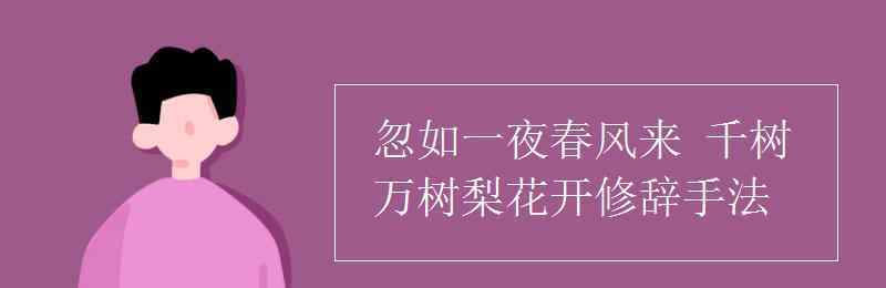 忽如一夜春風(fēng)來比喻 忽如一夜春風(fēng)來 千樹萬樹梨花開修辭手法