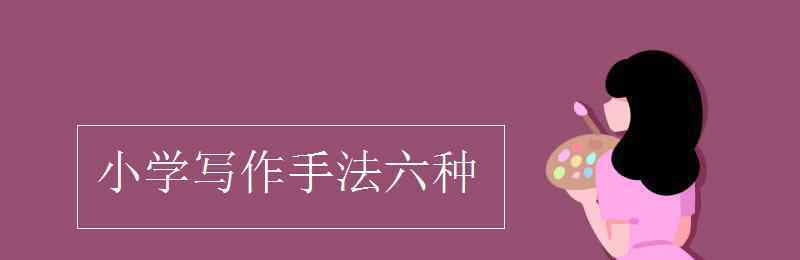 寫作手法六種 小學(xué)寫作手法六種