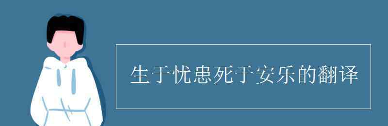 生于憂患死于安樂意思 生于憂患死于安樂的翻譯