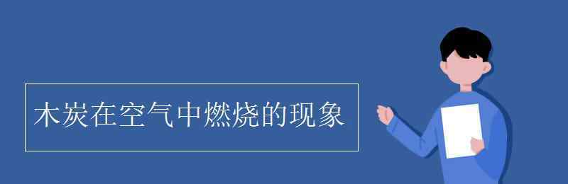 木炭在氧氣中燃燒的現(xiàn)象 木炭在空氣中燃燒的現(xiàn)象