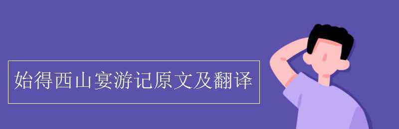 始得西山宴游記原文及翻譯 始得西山宴游記原文及翻譯