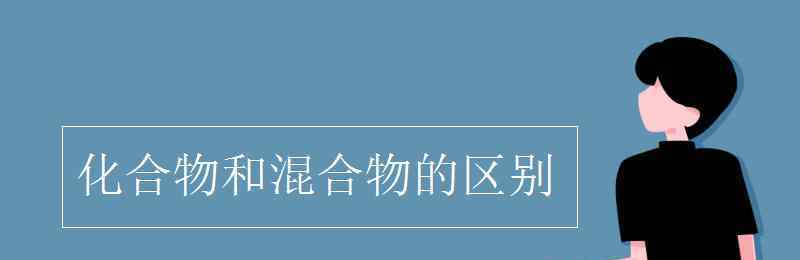 化合物和混合物的區(qū)別 化合物和混合物的區(qū)別