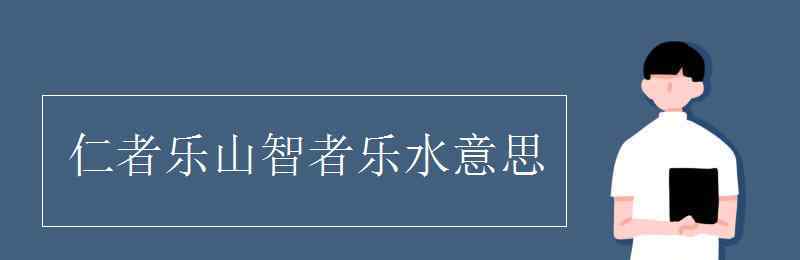 仁者樂(lè)山智者樂(lè)水意思 仁者樂(lè)山智者樂(lè)水意思