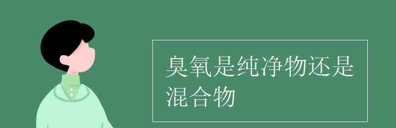 臭氧是單質(zhì)嗎 臭氧是純凈物還是混合物